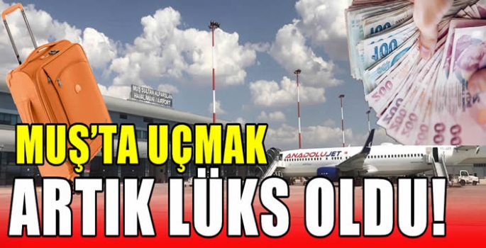 Muş’ta uçmak artık lüks oldu!