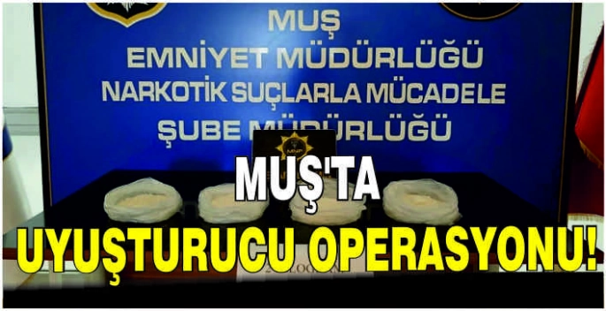 Muş'ta uyuşturucu operasyonu!