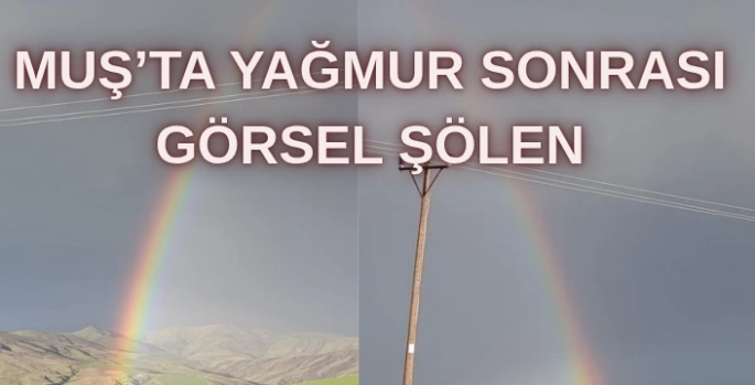 Muş’ta yağmur sonrası gökkuşağı büyüledi!