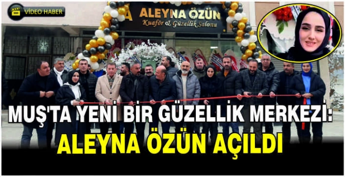 Muş’ta yeni bir güzellik merkezi: Aleyna Özün açıldı!