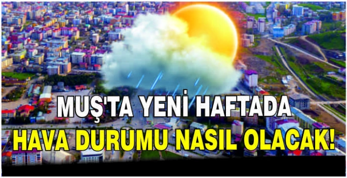 ​​Muş'ta yeni haftada hava durumu nasıl olacak!