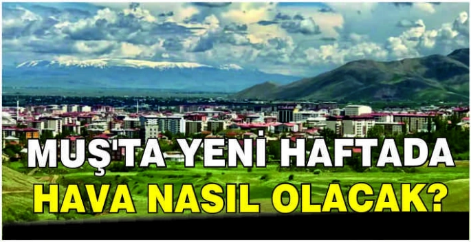 Muş’ta yeni haftada hava nasıl olacak?