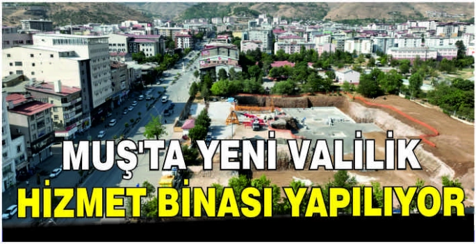Muş’ta yeni Valilik Hizmet Binası yapılıyor