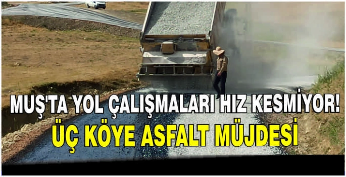 Muş’ta yol çalışmaları hız kesmiyor! Üç köye asfalt müjdesi