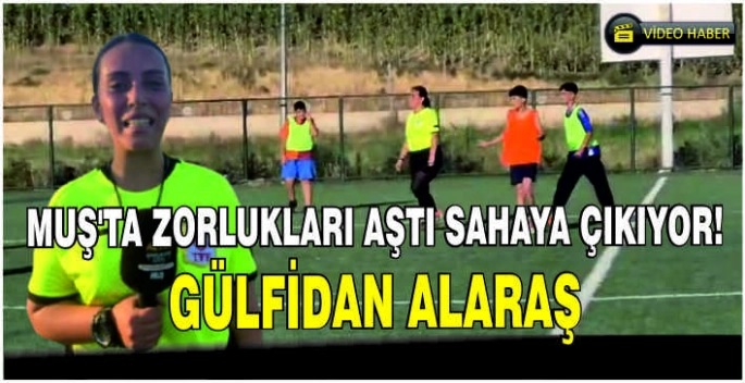 Muş’ta zorlukları aştı, sahaya çıkıyor! Gülfidan Alaraş