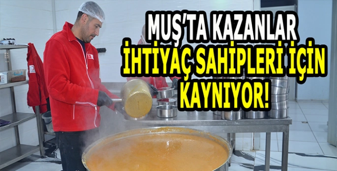 Muş'taki kazanlarda ihtiyaç sahipleri için iftariyelik hazırlanıyor!