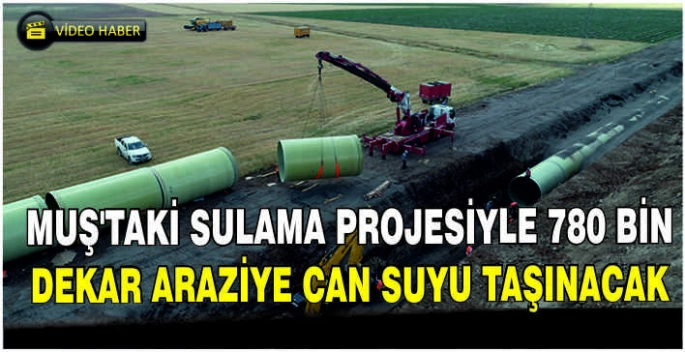 Muş'taki sulama projesiyle 780 bin dekar araziye can suyu taşınacak