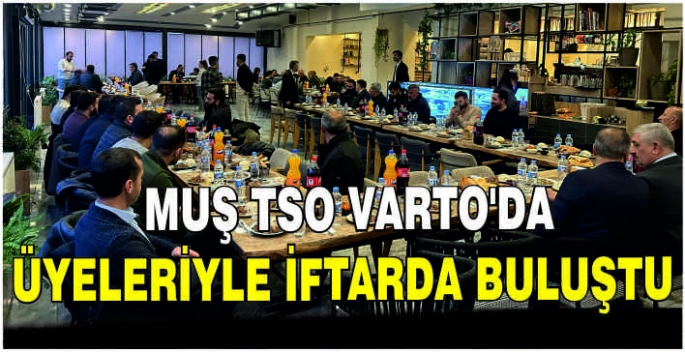 Muş TSO Varto’da üyeleriyle iftarda buluştu