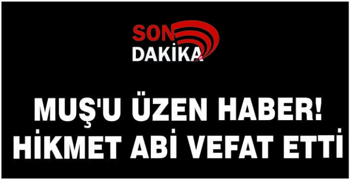 Muş’u üzen haber! Hikmet abi vefat etti