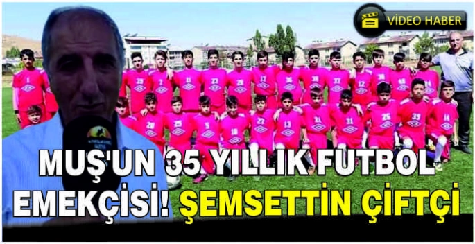 Muş’un 35 yıllık futbol emekçisi!  Şemsettin Çiftçi