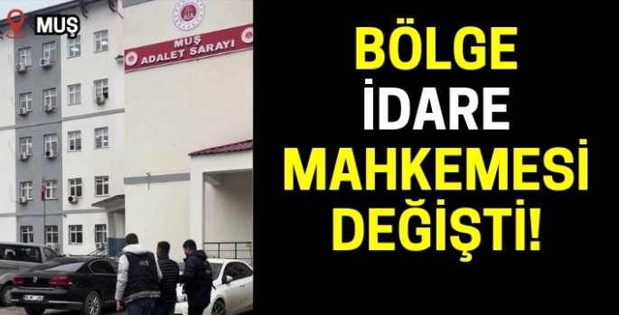 Muş’un bağlı olduğu Bölge İdare Mahkemesi belli oldu!