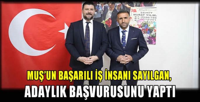 Muş’un başarılı iş insanı Sayılgan, adaylık başvurusunu yaptı