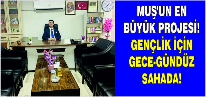 Muş’un en büyük projesi! Gençlik için gece-gündüz sahada!