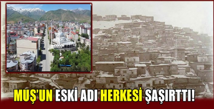 Muş'un eski adı herkesi şaşırttı!