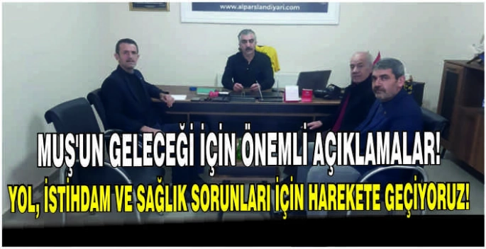 Muş’un geleceği için önemli açıklamalar! Yol, istihdam ve sağlık sorunları için harekete geçiyoruz!