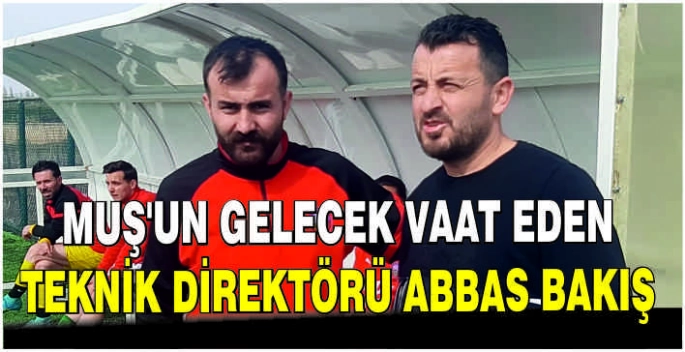 Muş'un gelecek vaat eden Teknik Direktörü Abbas Bakış