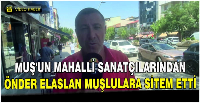Muş'un mahalli sanatçılarından Önder Elaslan Muşlulara sitem etti