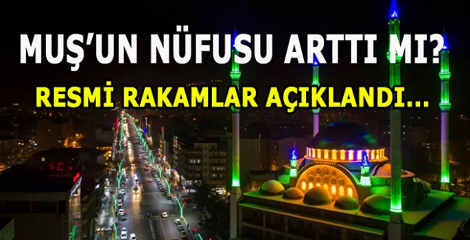 Muş’un nüfusu arttı mı? Resmi rakamlar açıklandı