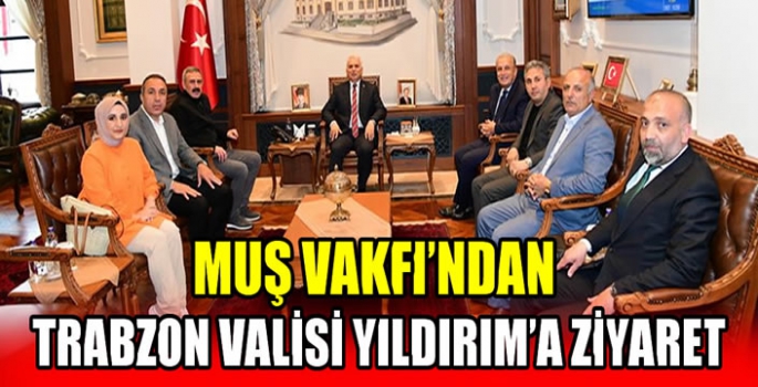 Muş Vakfı’ndan Trabzon Valisi Yıldırım’a ziyaret