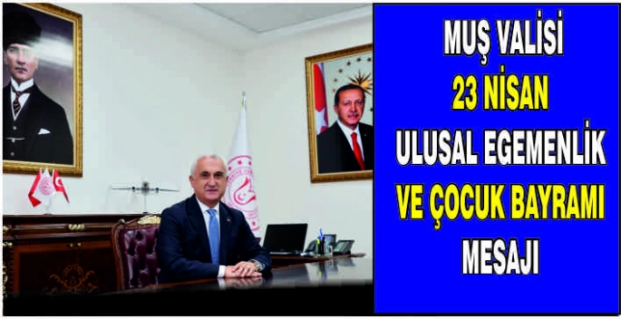 Muş Valisi 23 Nisan Ulusal Egemenlik ve Çocuk Bayramı mesajı