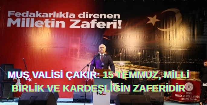 Muş Valisi Çakır: 15 Temmuz, Milli Birlik ve Kardeşliğin Zaferidir