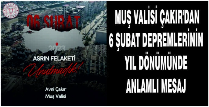 Muş Valisi Çakır’dan 6 Şubat depremlerinin yıl dönümünde anlamlı mesaj