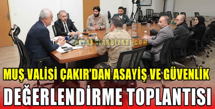 Muş Valisi Çakır’dan Asayiş ve Güvenlik değerlendirme toplantısı