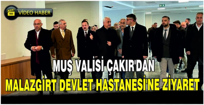 Muş Valisi Çakır’dan Malazgirt Devlet Hastanesi’ne ziyaret