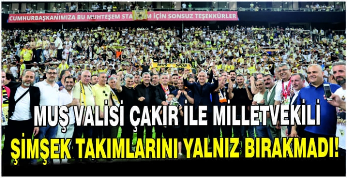 Muş Valisi Çakır ile Milletvekili Şimşek takımlarını yalnız bırakmadı!