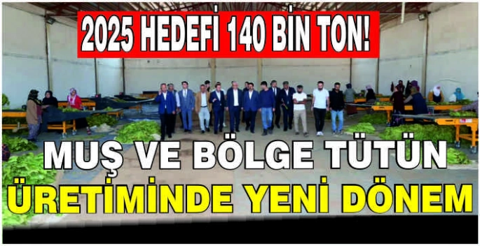 Muş ve bölge tütün üretiminde yeni dönem: 2025 hedefi 140 bin ton!
