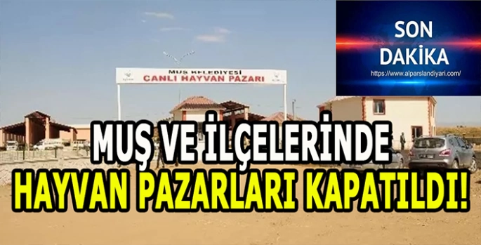 Muş ve ilçelerinde hayvan pazarları kapandı!