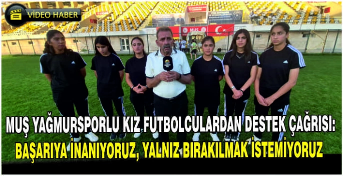 Muş Yağmursporlu kız futbolculardan destek çağrısı: Başarıya inanıyoruz, yalnız bırakılmak istemiyoruz