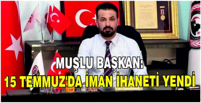 Muşlu Başkan: 15 Temmuz’da iman ihaneti yendi