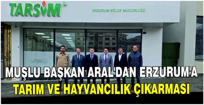 Muşlu Başkan Aral’dan Erzurum’a Tarım ve Hayvancılık çıkarması