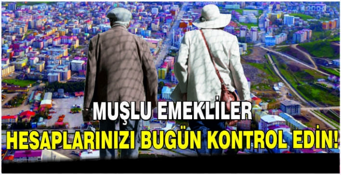 Muşlu emekliler hesaplarınızı bugün kontrol edin!