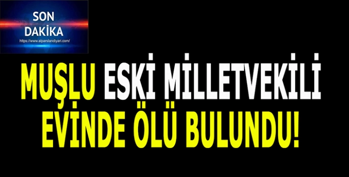 Muşlu eski Milletvekili evinde ölü bulundu!