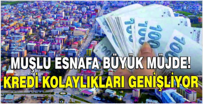 Muşlu esnafa büyük müjde! Kredi kolaylıkları genişliyor
