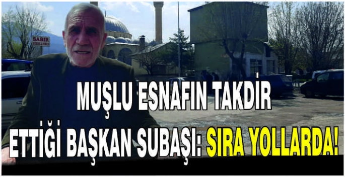 Muşlu Esnafın takdir ettiği Başkan Subaşı: Sıra yollarda!