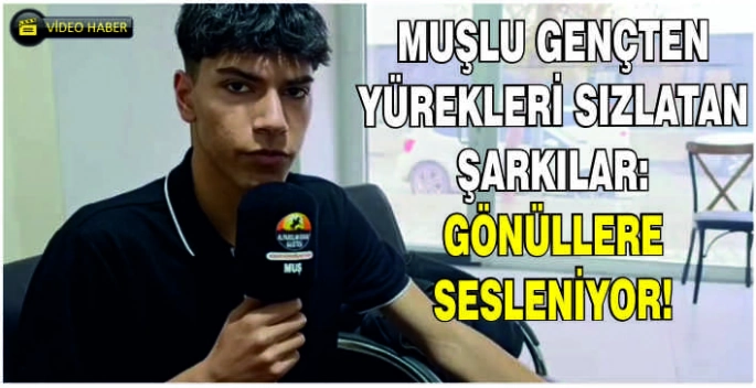 Muşlu gençten yürekleri sızlatan şarkılar: Gönüllere sesleniyor