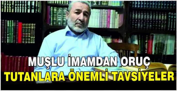 Muşlu İmamdan oruç tutanlara önemli tavsiyeler
