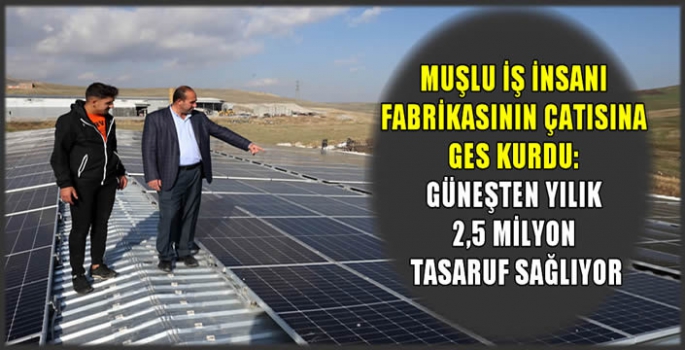 Muşlu iş insanı fabrikasının çatısına GES kurdu: Güneşten yılık 2,5 milyon tasaruf sağlıyor