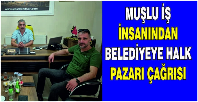 Muşlu İş İnsanından Belediyeye Halk Pazarı çağrısı