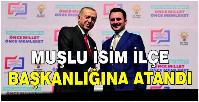 Muşlu isim ilçe başkanlığına atandı