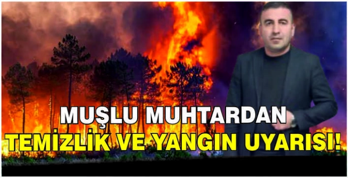Muşlu Muhtardan temizlik ve yangın uyarısı!