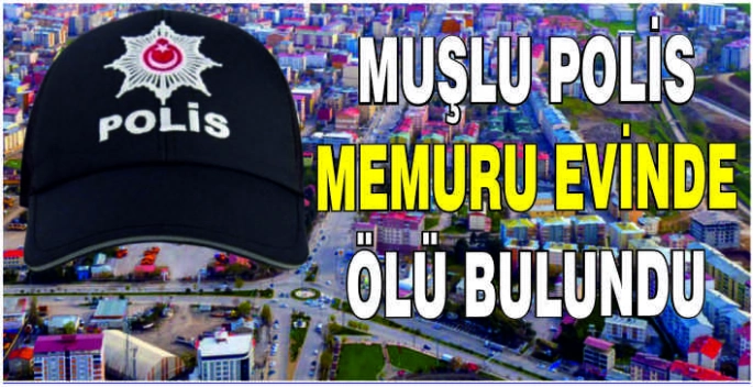 Muşlu Polis Memuru evinde ölü bulundu