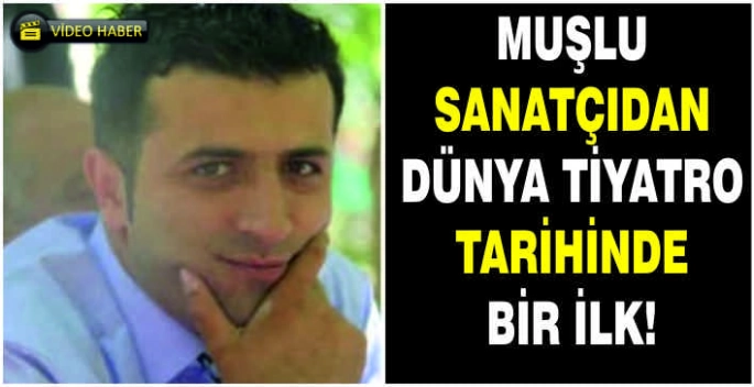 Muşlu sanatçıdan dünya tiyatro tarihinde bir ilk!