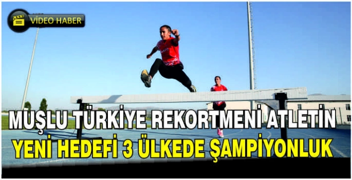 Muşlu Türkiye rekortmeni atletin yeni hedefi 3 ülkede şampiyonluk