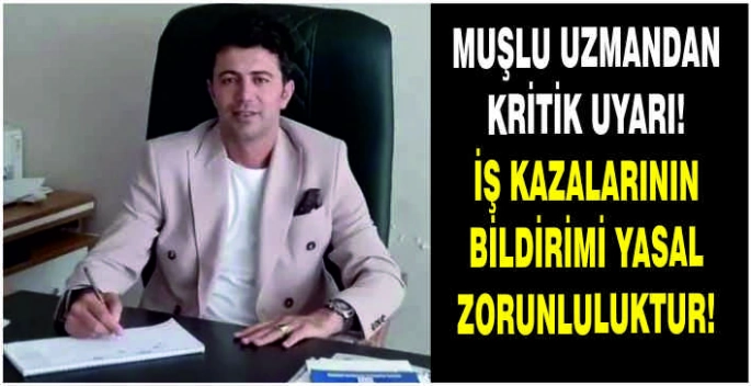 Muşlu uzmandan kritik uyarı: İş kazalarının bildirimi yasal zorunluluktur!