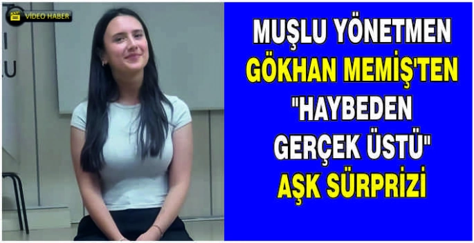 Muşlu Yönetmen Gökhan Memiş’ten Haybeden Gerçek Üstü Aşk sürprizi