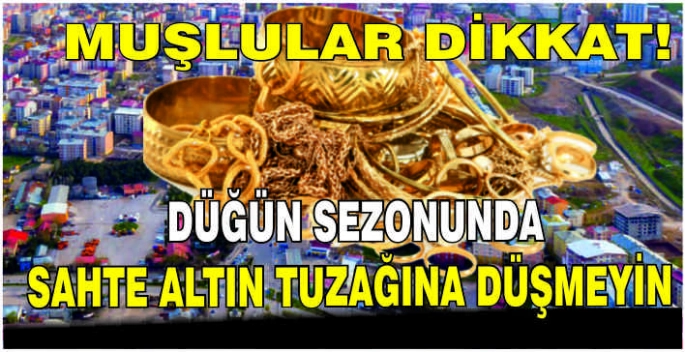 Muşlular dikkat! Düğün sezonunda Sahte Altın tuzağına düşmeyin